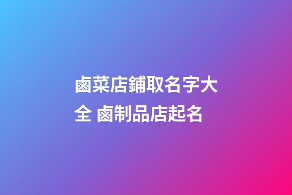 鹵菜店鋪取名字大全 鹵制品店起名-第1張-店鋪起名-玄機派